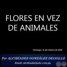 FLORES EN VEZ DE ANIMALES -  Por ALCIBADES GONZLEZ DELVALLE - Domingo, 16 de Febrero de 2020